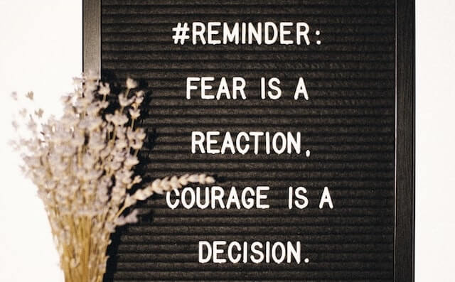 Fear is a reaction, courage is a decision